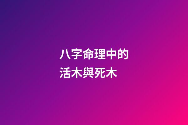 八字命理中的活木與死木