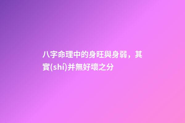 八字命理中的身旺與身弱，其實(shí)并無好壞之分