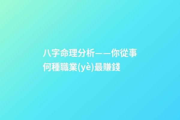 八字命理分析——你從事何種職業(yè)最賺錢