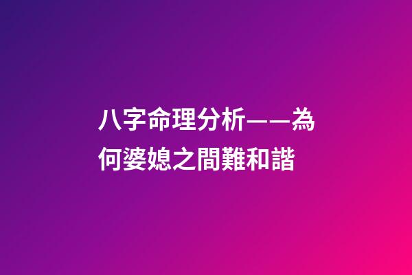 八字命理分析——為何婆媳之間難和諧