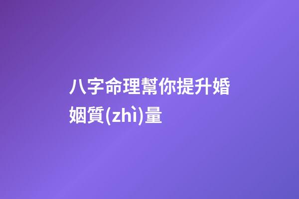 八字命理幫你提升婚姻質(zhì)量