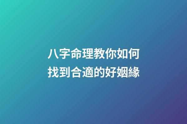 八字命理教你如何找到合適的好姻緣