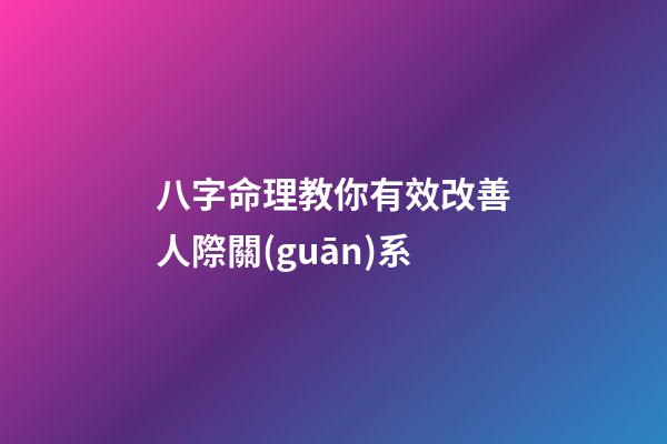 八字命理教你有效改善人際關(guān)系