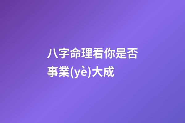 八字命理看你是否事業(yè)大成