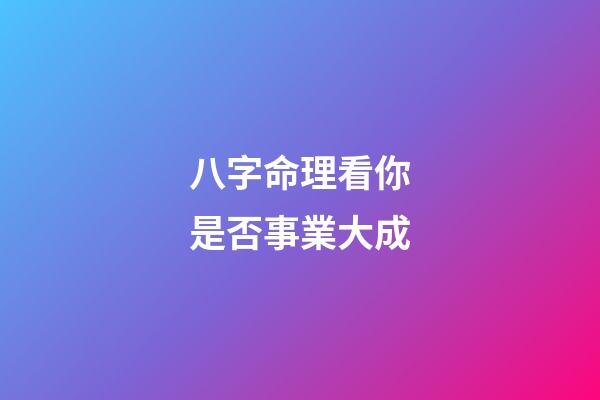 八字命理看你是否事業大成