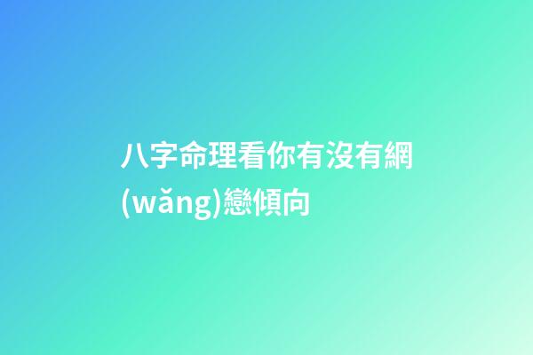 八字命理看你有沒有網(wǎng)戀傾向