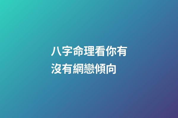 八字命理看你有沒有網戀傾向