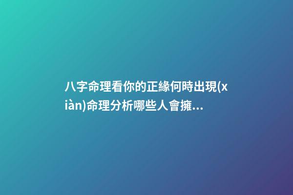 八字命理看你的正緣何時出現(xiàn)命理分析哪些人會擁有豪宅