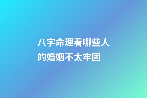 八字命理看哪些人的婚姻不太牢固