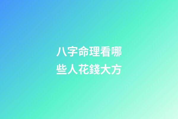 八字命理看哪些人花錢大方