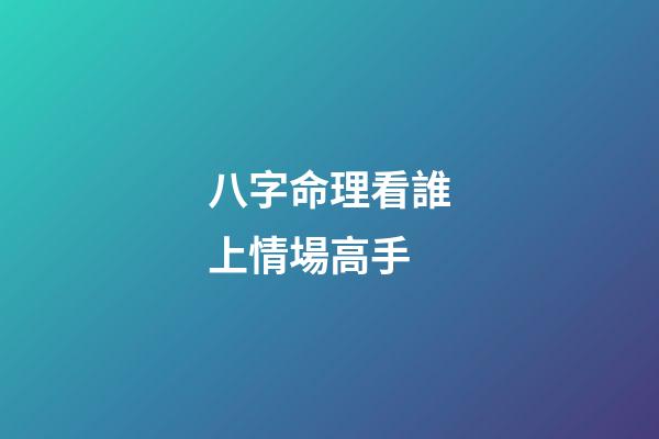 八字命理看誰上情場高手
