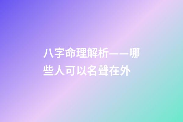 八字命理解析——哪些人可以名聲在外