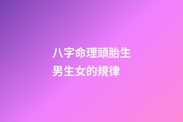 八字命理頭胎生男生女的規律