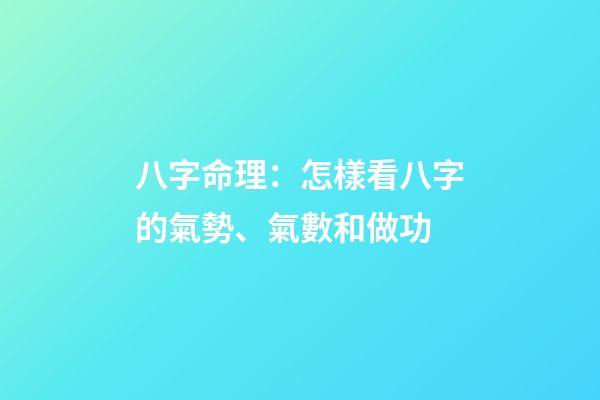 八字命理：怎樣看八字的氣勢、氣數和做功
