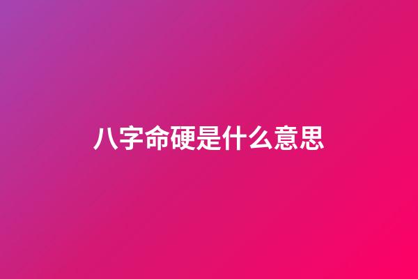 八字命硬是什么意思