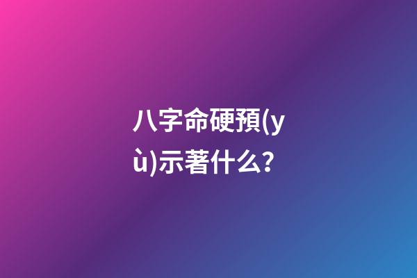 八字命硬預(yù)示著什么？