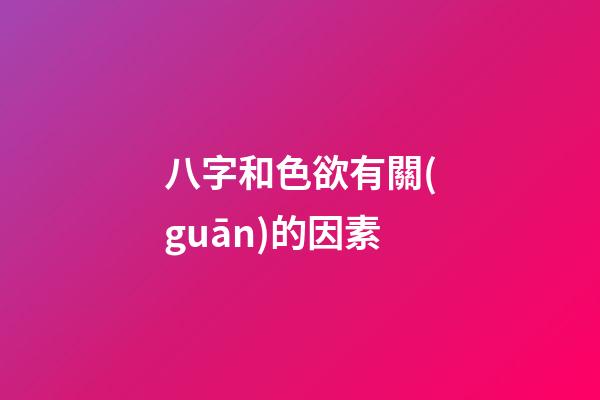 八字和色欲有關(guān)的因素