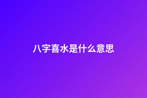 八字喜水是什么意思