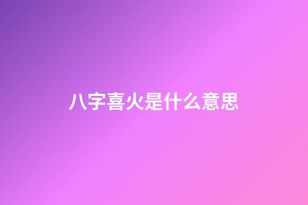 八字喜火是什么意思
