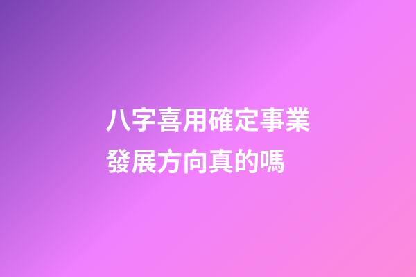 八字喜用確定事業發展方向真的嗎