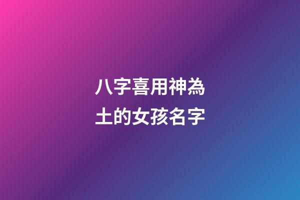 八字喜用神為土的女孩名字(喜用神為土取名字)-第1張-女孩起名-玄機(jī)派