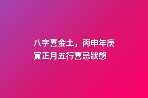 八字喜金土，丙申年庚寅正月五行喜忌狀態-第1張-觀點-玄機派