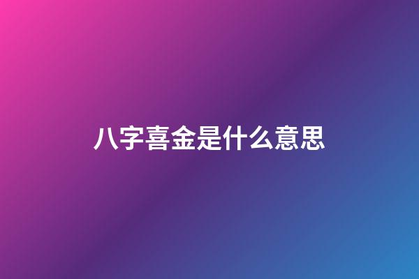 八字喜金是什么意思