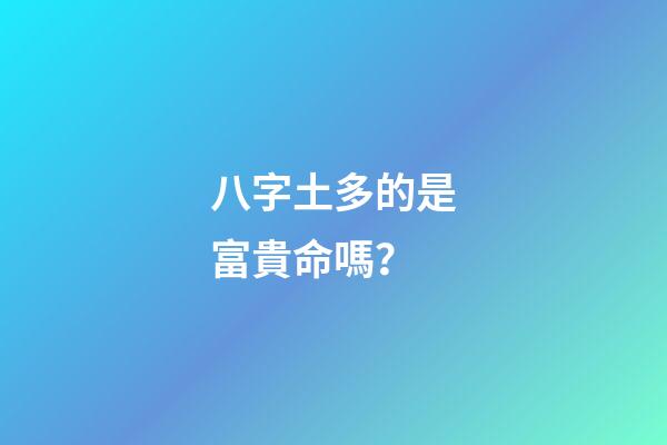 八字土多的是富貴命嗎？