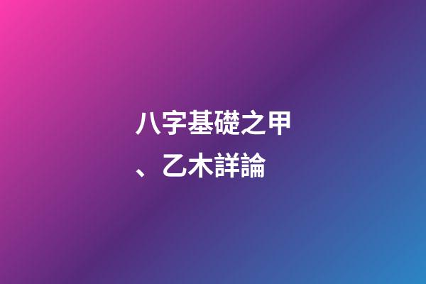 八字基礎之甲、乙木詳論