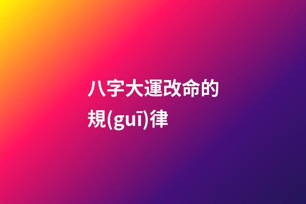 八字大運改命的規(guī)律