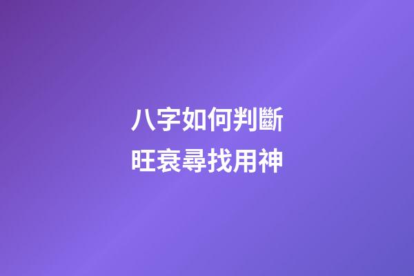 八字如何判斷旺衰尋找用神