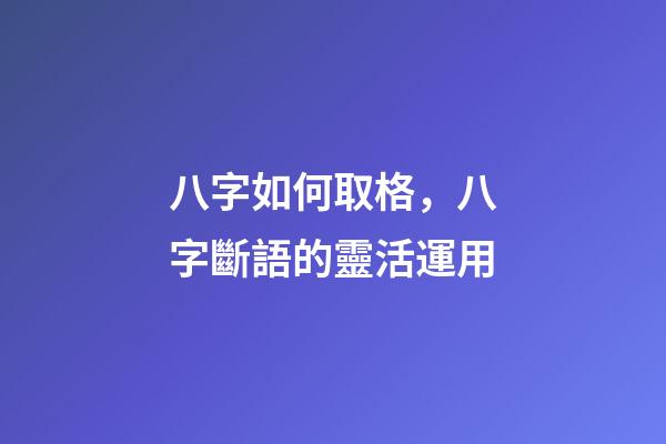 八字如何取格，八字斷語的靈活運用-第1張-觀點-玄機派