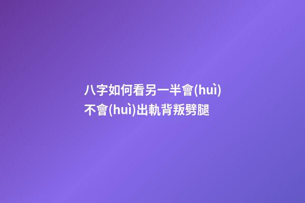 八字如何看另一半會(huì)不會(huì)出軌背叛劈腿