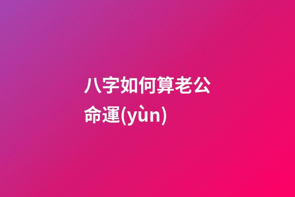 八字如何算老公命運(yùn)