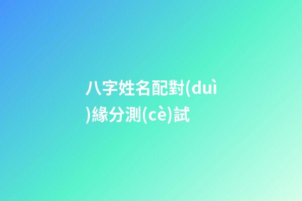八字姓名配對(duì)緣分測(cè)試
