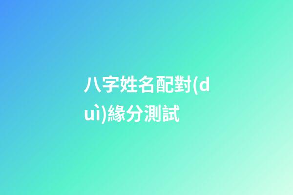 八字姓名配對(duì)緣分測試