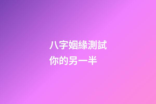 八字姻緣測試你的另一半