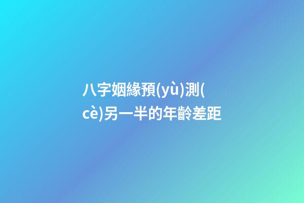 八字姻緣預(yù)測(cè)另一半的年齡差距