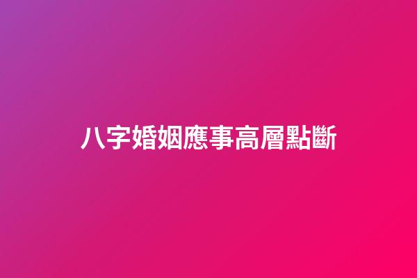 八字婚姻應事高層點斷