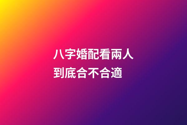八字婚配看兩人到底合不合適