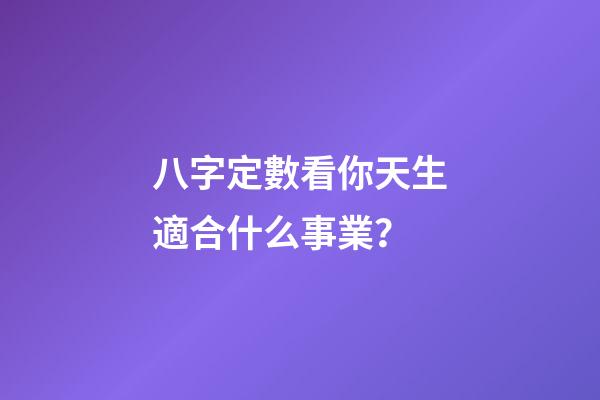 八字定數看你天生適合什么事業？