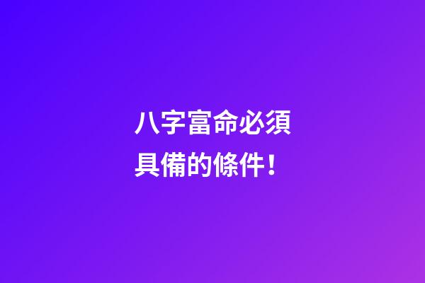 八字富命必須具備的條件！