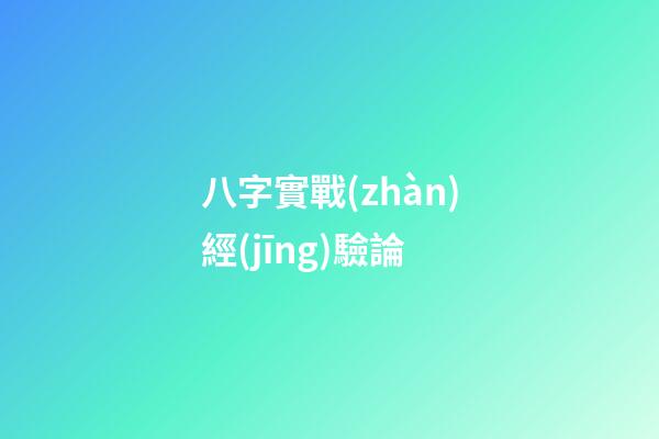 八字實戰(zhàn)經(jīng)驗論