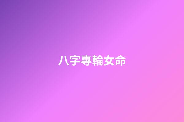 八字專輪女命