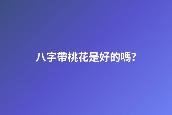 八字帶桃花是好的嗎？