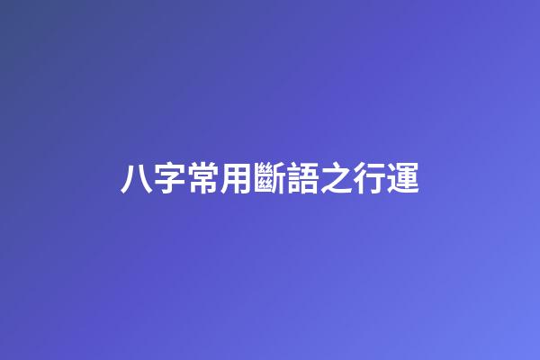 八字常用斷語之行運
