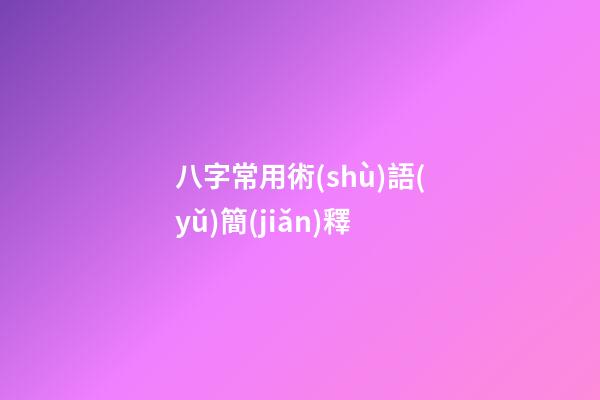八字常用術(shù)語(yǔ)簡(jiǎn)釋