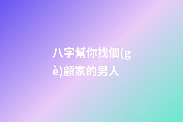 八字幫你找個(gè)顧家的男人