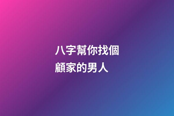 八字幫你找個顧家的男人