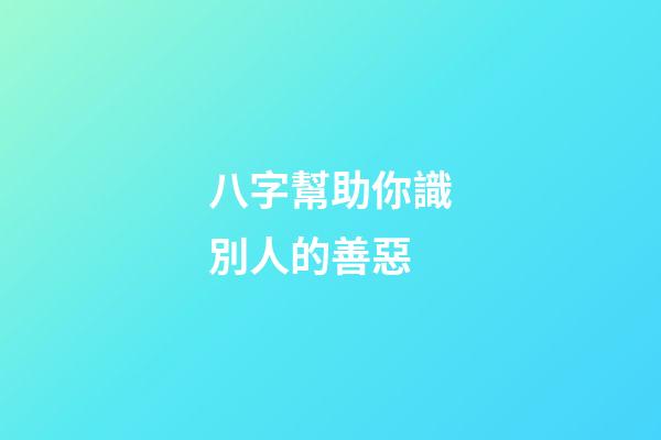 八字幫助你識別人的善惡